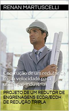 PROJETO DE UM REDUTOR DE ENGRENAGENS ECDR/ECDH DE REDUÇÃO TRIPLA: Contrução de um redutor de tripla velocidade para utilizaçao industrial, do autor Renan Martuscelli; Higor Lourenço; Willian Goto