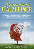 Ler Desvendando o Alzheimer: 45 Simples e Eficientes Dicas Para Entender a Doença e Prevenir o Alzheimer, do autor Monica Stevenson