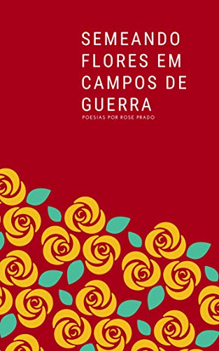 Ler Semeando Flores em Campos de Guerra, do autor Rose Prado