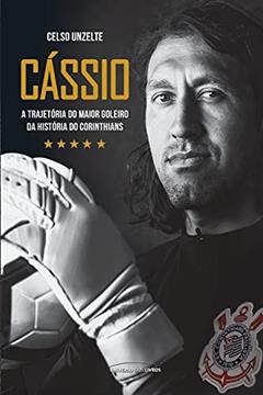 Cássio - a trajetória do maior goleiro da história do Corinthians, do autor Celso Unzelte