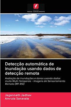 Detecção automática de inundação usando dados de detecção remota: Avaliação de inundações e danos usando dados muito Multi-Temporais - Imagens de Sensoriamento Remoto (MT-RSI), do autor Jagannath Jadhav; Amruta Sonavale