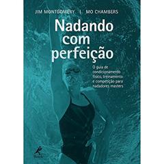Nadando com perfeição: O Guia De Condicionamento Físico, Treinamento E Competição Para Nadadores Masters, do autor Jim Montgomery; Mo Chambers