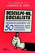 Ler Desculpe-Me Socialista: Desmascarando as 50 mentiras mais contadas pela esquerda, do autor Lawrence W. Reed