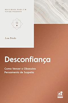 DESCONFIANÇA - COMO VENCER O OBSESSIVO PENSAMENTO DE SUSPEITA, do autor Lou Priolo