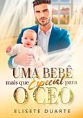 Ler UMA BEBÊ MAIS QUE ESPECIAL PARA O CEO, do autor Elisete Duarte