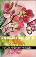 Ler O Fantástico Reino Plantae: Botânica, do autor Moacir Augusto Meireles