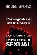 Ler Pornografia e Masturbação como Causa de Impotência Sexual, do autor Dr. José Fernandes Ler Pornografia e Masturbação como Causa de Impotência Sexual, do autor Dr. José Fernandes