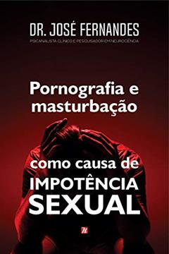 Pornografia e Masturbação como Causa de Impotência Sexual, do autor Dr. José Fernandes