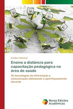 Ensino a distância para capacitação pedagógica na área de saúde: As tecnologias da informação e comunicação otimizando o aperfeiçoamento docente, do autor Candice Heimann