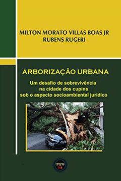 Arborização Urbana: Um desafio de sobrevivência na cidade dos cupins sob o aspecto socioambiental jurídico, do autor Rubens Rugeri; Milton Villas Boas