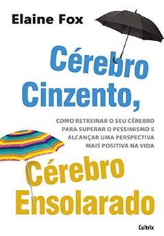 Cérebro Cinzento, Cérebro Ensolarado: Como Retreinar o seu Cérebro Para Superar o Pessimismo e Alcançar uma Perspectiva Mais Positiva na Vida, do autor Elaine Fox