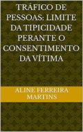 Ler TRÁFICO DE PESSOAS: LIMITE DA TIPICIDADE PERANTE O CONSENTIMENTO DA VÍTIMA, do autor aline ferreira martins Ler TRÁFICO DE PESSOAS: LIMITE DA TIPICIDADE PERANTE O CONSENTIMENTO DA VÍTIMA, do autor aline ferreira martins