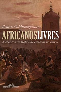 Africanos livres: A abolição do tráfico de escravos no Brasil, do autor Beatriz Mamigonian