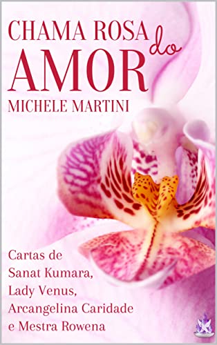 Ler Chama Rosa do Amor: Cartas de Sanat Kumara, Lady Vênus, Arcangelina Caridade e Mestra Rowena (Cartas dos Mestres Ascensos Livro 3), do autor Michele Martini