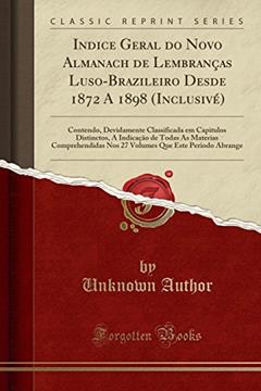Indice Geral do Novo Almanach de Lembranças Luso-Brazileiro Desde 1872 A 1898 (Inclusivé): Contendo, Devidamente Classificada em Capitulos Distinctos, ... Nos 27 Volumes Que Este Periodo Abrange, do autor Unknown Author