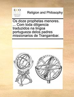 OS Doze Prophetas Menores. ... Com Toda Diligencia Traduzidos Na Lingoa Portugueza Delos Padres Missionarios de Trangambar., do autor Multiple Contributors