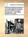 Ler O Livro DOS Salmos de David Com Toda Diligencia Traduzido de Texto Original Na Lingoa Portuguesa, ... Pelo Padre Benjamin Schultze, ..., do autor Multiple Contributors