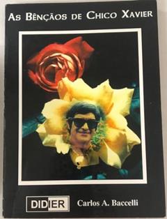 As Bençãos De Chico Xavier, do autor Carlos A. Baccelli