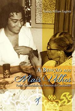 A Bênção aos Mais Velhos: Poder e Senioridade nos Terreiros de Candomblé, do autor Rodney William Eugênio