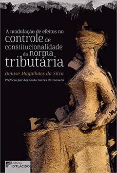 A Modulação de Efeitos no Controle de Constitucionalidade da Norma Tributária, do autor Denise Magalhães da Silva