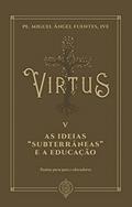Ler Virtus V - As Ideias "subterrâneas" E A Educação: Pautas Para Pais E Educadores, do autor Ive Pe. Miguel Ángel Fuentes