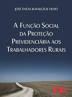 A Função Social da Proteção Previdenciária aos Trabalhadores Rurais, do autor José Enéas Kovalczuk. Filho