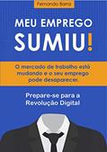 Ler Meu Emprego Sumiu!: O mercado de trabalho está mudando e o seu emprego pode desaparecer. Prepare-se para a Revolução Digital., do autor Fernando Barra