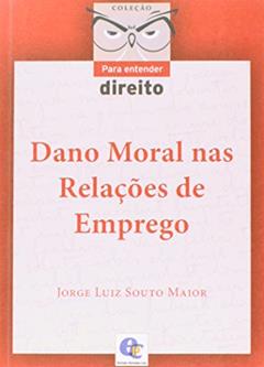 Dano Moral nas Relações de Emprego - Coleção Para Entender Direito, do autor Jorge Luiz Souto Maior