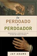 Ler De perdoado a perdoador: Aprendendo a perdoar uns aos outros da forma de Deus, do autor Jay E. Adams Ler De perdoado a perdoador: Aprendendo a perdoar uns aos outros da forma de Deus, do autor Jay E. Adams