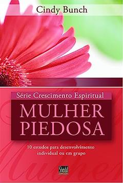 Série Crescimento Espiritual - Vol. 3 - Mulher Piedosa: 10 Estudos Para Desenvolvimento Individual ou em Grupo, do autor Cindy Bunch