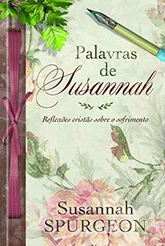 Palavras de Susannah Spurgeon: Reflexões cristãs sobre o sofrimento, do autor Susannah Spurgeon