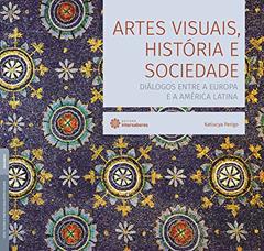 Artes visuais, história e sociedade:: diálogos entre a Europa e a América Latina, do autor Katiucya Perigo