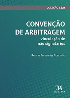 Convenção de Arbitragem: Vinculação de Não Signatários, do autor Renato Fernandes Coutinho