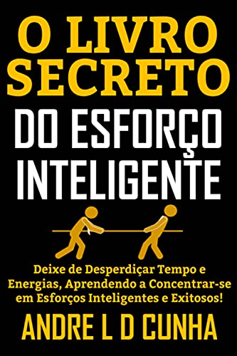 Ler O LIVRO SECRETO DO ESFORÇO INTELIGENTE: Deixe de Desperdiçar Tempo e Energias, Concentrando-se em Esforços Inteligentes e Exitosos!, do autor ANDRE L D CUNHA