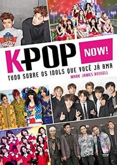 K-Pop Now! - Tudo sobre os ídolos que você já ama: Tudo Sobre os Idols que Você já ama, do autor Mark James Russell