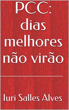 PCC: dias melhores não virão, do autor Iuri Salles Alves