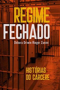 Regime fechado: Histórias do cárcere, do autor Débora Driwin Rieger Zanini