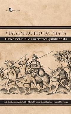 Viagem ao Rio da Prata: Ulrico Schmidl e sua Crônica Quinhentista, do autor Franz Obermeier; Luis Guilherme Assis Kalil; Maria Cristina Bohn Martins
