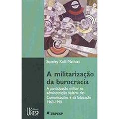 A militarização da burocracia: A participação do militar na administração federal das comunicações e da educação - 1963-1990, do autor Suzeley Kalil Mathias