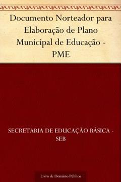 Ler Documento Norteador para Elaboração de Plano Municipal de Educação - PME, do autor Secretaria de Educação Básica - SEB Ler Documento Norteador para Elaboração de Plano Municipal de Educação - PME, do autor Secretaria de Educação Básica - SEB