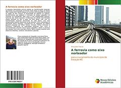 A ferrovia como eixo norteador: para o surgimento do município de Estação-RS, do autor Ana Julian Faccio