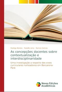 As concepções docentes sobre contextualização e interdisciplinaridade: Uma investigação a respeito dos eixos curriculares norteadores em Barcarena-Pará, do autor Rodrigo Bentes; Rodolfo Lima; Ramon Gomes
