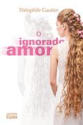 Ler O Ignorado Amor, do autor Théophile Gautier
