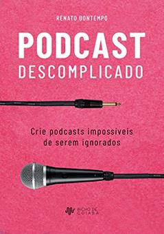 Podcast Descomplicado: Crie podcasts impossíveis de serem ignorados, do autor Renato Bontempo