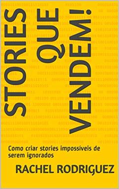 Stories que vendem! : Como criar stories impossíveis de serem ignorados, do autor Rachel Rodriguez