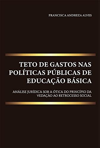 Ler Teto de gastos nas políticas públicas de educação básica: análise jurídica sob a ótica do princípio da vedação ao retrocesso social, do autor Francisca Andreza Alves
