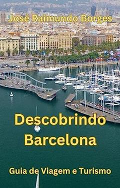 Descobrindo Barcelona: Guia de Viagem e Turismo, do autor José Raimundo Borges da Silva
