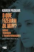 Ler O que fizeram de mim?: sobre traumas e transformações, do autor Karen Padilha Ler O que fizeram de mim?: sobre traumas e transformações, do autor Karen Padilha