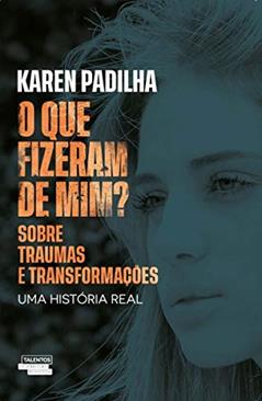 O que fizeram de mim?: sobre traumas e transformações, do autor Karen Padilha