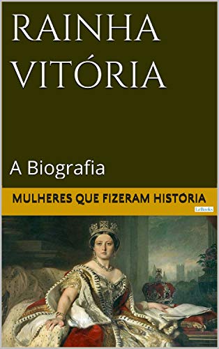 Rainha Vitória: A Biografia (Mulheres que Fizeram História), do autor Edições LeBooks